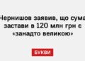 Чернишов заявив, що сума застави в 120 млн грн є «занадто великою»
